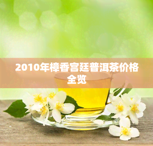 2010年樟香宫廷普洱茶价格全览