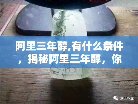 阿里三年醇,有什么条件，揭秘阿里三年醇，你需要满足哪些条件？