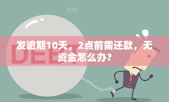 发逾期10天，2点前需还款，无资金怎么办？