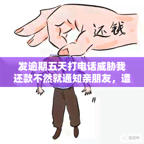 发逾期五天打电话我还款不然就通知亲朋友，遭遇发银行：逾期五天，亲朋友或将被通知还款