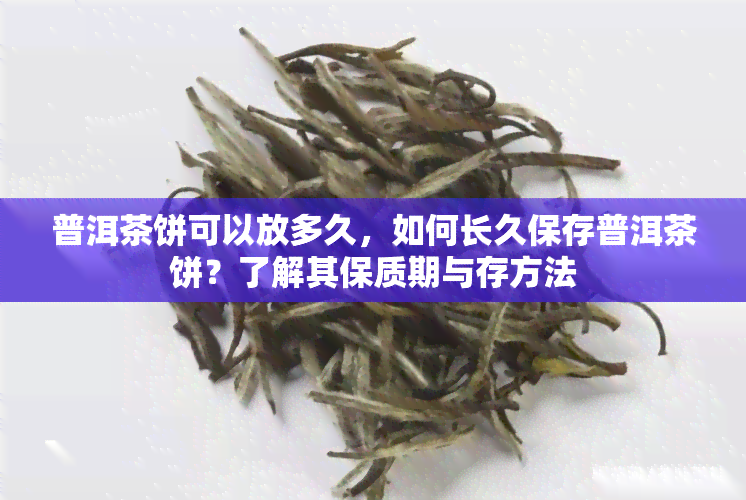 普洱茶饼可以放多久，如何长久保存普洱茶饼？了解其保质期与存方法