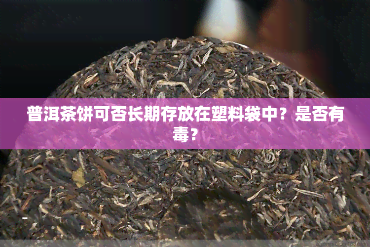 普洱茶饼可否长期存放在塑料袋中？是否有？