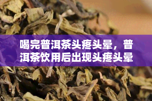 喝完普洱茶头疼头晕，普洱茶饮用后出现头疼头晕症状的原因及解决方法