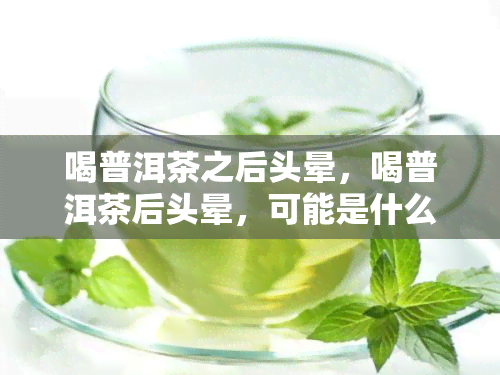 喝普洱茶之后头晕，喝普洱茶后头晕，可能是什么原因？