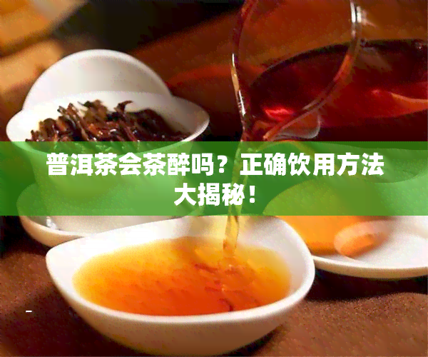 普洱茶会茶醉吗？正确饮用方法大揭秘！