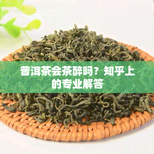 普洱茶会茶醉吗？知乎上的专业解答