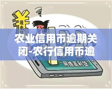 农业信用币逾期关闭-农行信用币逾期还款后额度有,就是被关闭了