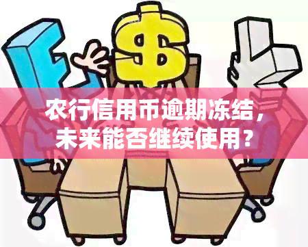 农行信用币逾期冻结，未来能否继续使用？