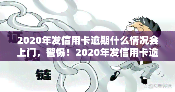 2020年发信用卡逾期什么情况会上门，警惕！2020年发信用卡逾期，或将面临上门！