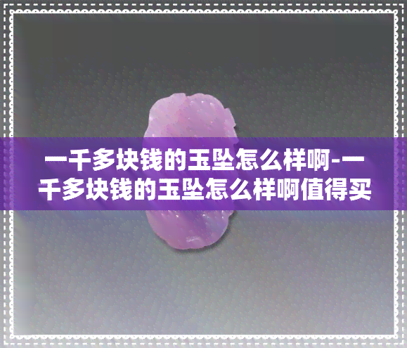 一千多块钱的玉坠怎么样啊-一千多块钱的玉坠怎么样啊值得买吗