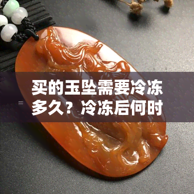 买的玉坠需要冷冻多久？冷冻后何时可以佩戴和摘下？