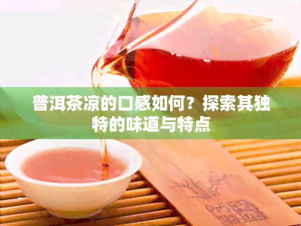 普洱茶凉的口感如何？探索其独特的味道与特点