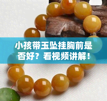 小孩带玉坠挂胸前是否好？看视频讲解！