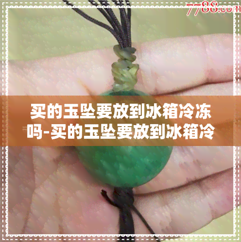 买的玉坠要放到冰箱冷冻吗-买的玉坠要放到冰箱冷冻吗多久