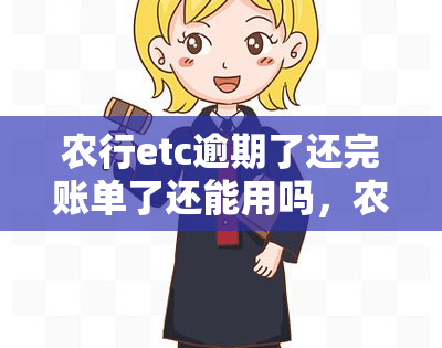 农行etc逾期了还完账单了还能用吗，农行ETC逾期还款后能否继续使用？答案在这里！