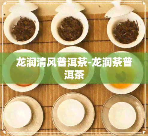 龙润清风普洱茶-龙润茶普洱茶