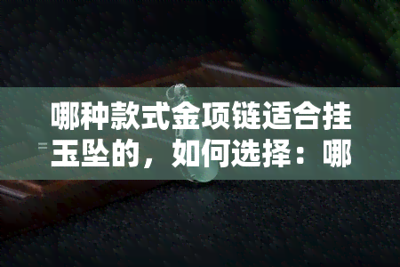 哪种款式金项链适合挂玉坠的，如何选择：哪种款式的金项链最适合挂玉坠？