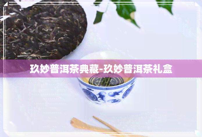 玖妙普洱茶典藏-玖妙普洱茶礼盒