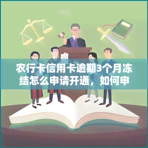 农行卡信用卡逾期3个月冻结怎么申请开通，如何申请开通被冻结的农行卡信用卡，即使已经逾期三个月？