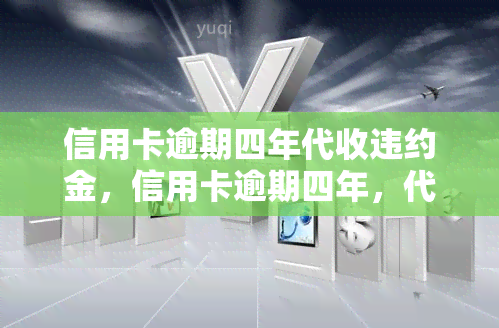 信用卡逾期四年代收违约金，信用卡逾期四年，代收违约金成必然选择