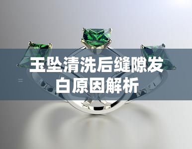 玉坠清洗后缝隙发白原因解析