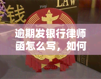 逾期发银行律师函怎么写，如何写逾期发银行律师函？一份全面的指南