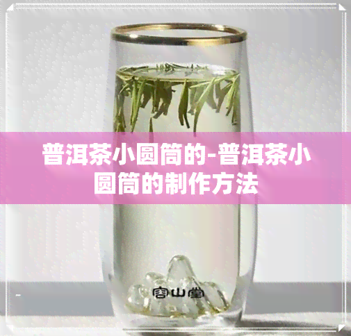 普洱茶小圆筒的-普洱茶小圆筒的制作方法