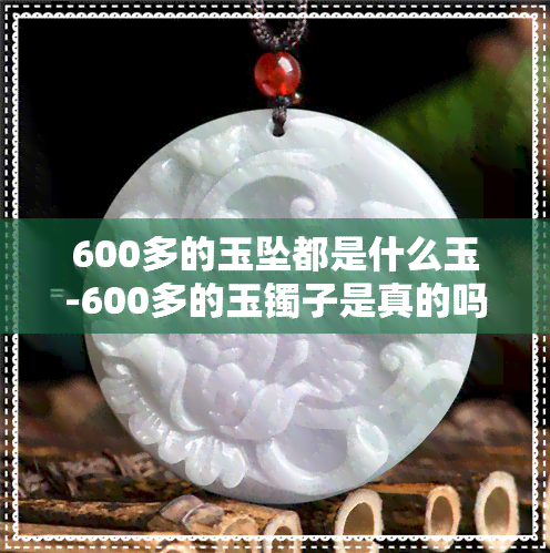 600多的玉坠都是什么玉-600多的玉镯子是真的吗