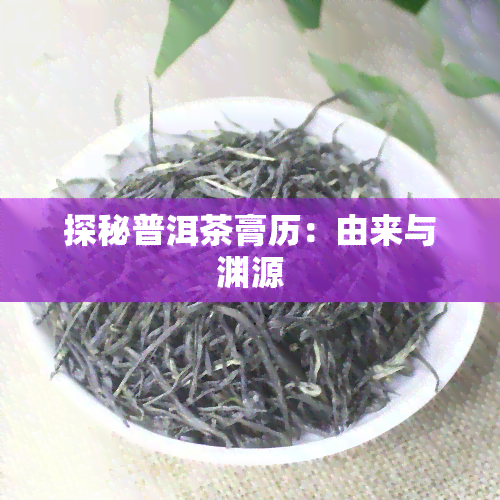 探秘普洱茶膏历：由来与渊源