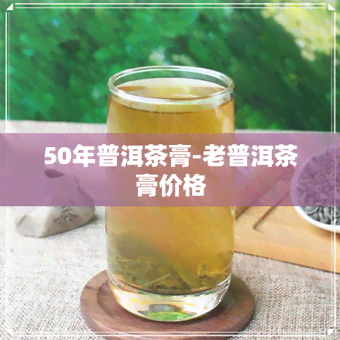 50年普洱茶膏-老普洱茶膏价格