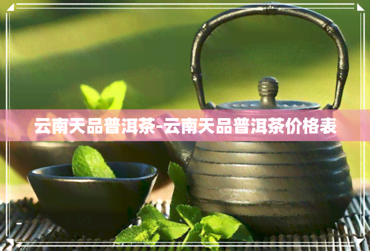 云南天品普洱茶-云南天品普洱茶价格表