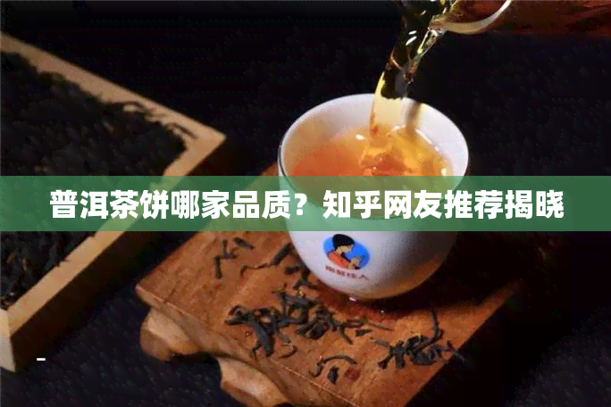 普洱茶饼哪家品质？知乎网友推荐揭晓