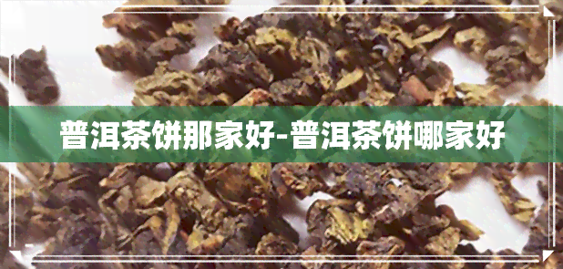 普洱茶饼那家好-普洱茶饼哪家好