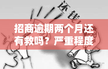 招商逾期两个月还有救吗？严重程度及影响解析