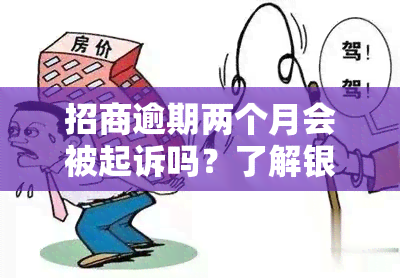 招商逾期两个月会被起诉吗？了解银行起诉时间及应对策略