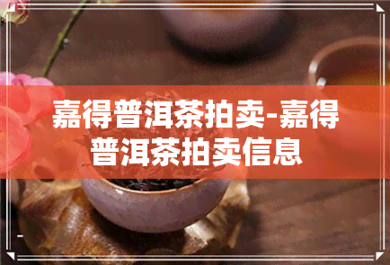 嘉得普洱茶拍卖-嘉得普洱茶拍卖信息