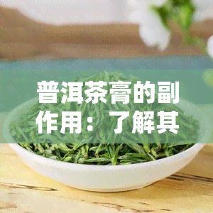 普洱茶膏的副作用：了解其影响及禁忌