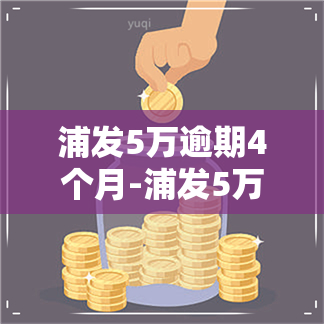 浦发5万逾期4个月-浦发5万逾期4个月利息多少