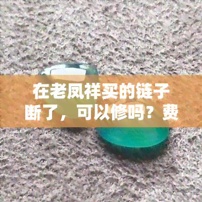 在老凤祥买的链子断了，可以修吗？费用多少？