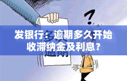 发银行：逾期多久开始收滞纳金及利息？