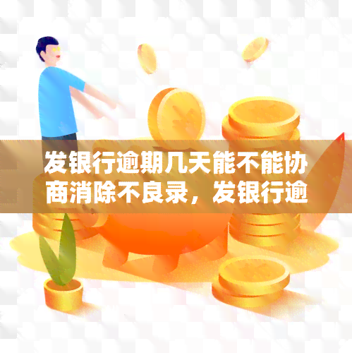 发银行逾期几天能不能协商消除不良录，发银行逾期几天能否协商消除不良记录？