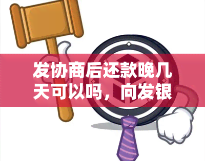 发协商后还款晚几天可以吗，向发银行申请协商还款，能否期几天呢？