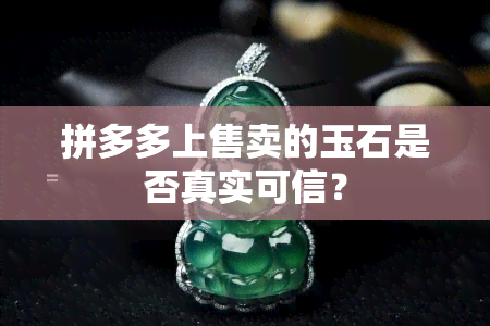 拼多多上售卖的玉石是否真实可信？