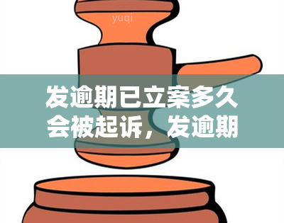 发逾期已立案多久会被起诉，发逾期已被立案，何时会面临被起诉的风险？