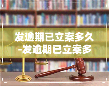 发逾期已立案多久-发逾期已立案多久会被起诉