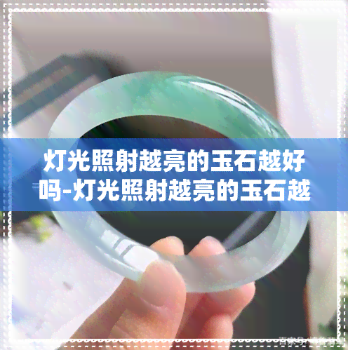 灯光照射越亮的玉石越好吗-灯光照射越亮的玉石越好吗为什么