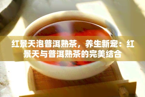 红景天泡普洱熟茶，养生新宠：红景天与普洱熟茶的完美结合