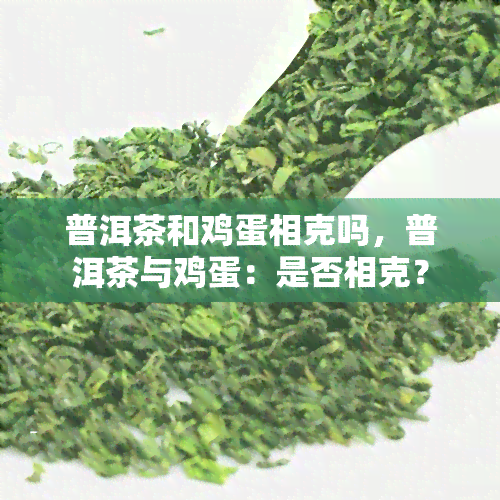 普洱茶和鸡蛋相克吗，普洱茶与鸡蛋：是否相克？