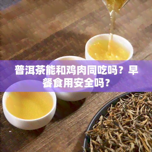 普洱茶能和鸡肉同吃吗？早餐食用安全吗？