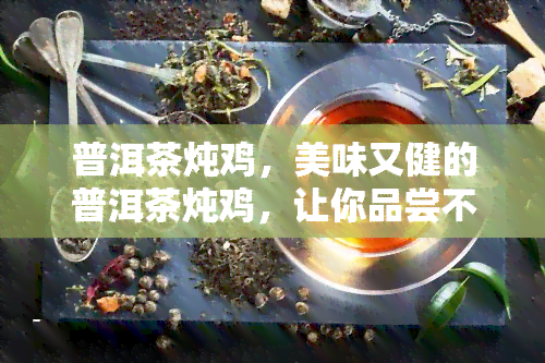 普洱茶炖鸡，美味又健的普洱茶炖鸡，让你品尝不一样的味道！